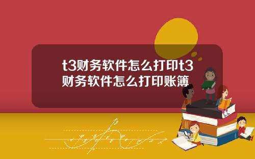 t3财务软件怎么打印t3财务软件怎么打印账簿