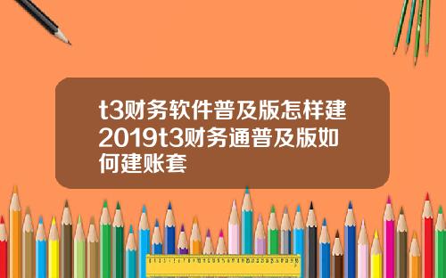 t3财务软件普及版怎样建2019t3财务通普及版如何建账套