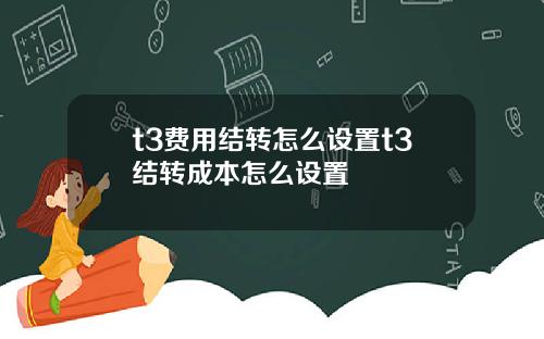 t3费用结转怎么设置t3结转成本怎么设置