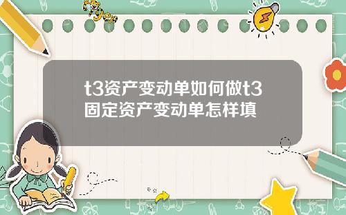 t3资产变动单如何做t3固定资产变动单怎样填