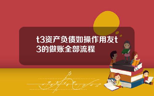 t3资产负债如操作用友t3的做账全部流程