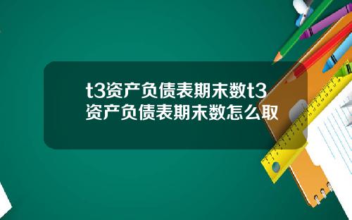 t3资产负债表期末数t3资产负债表期末数怎么取
