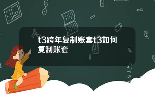 t3跨年复制账套t3如何复制账套