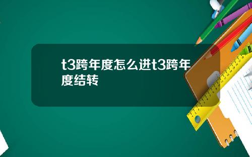 t3跨年度怎么进t3跨年度结转