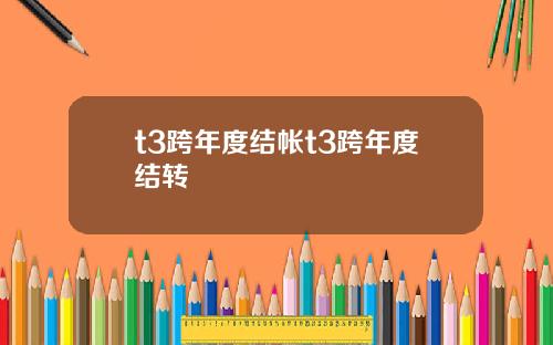 t3跨年度结帐t3跨年度结转