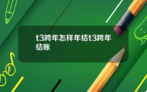 t3跨年怎样年结t3跨年结账
