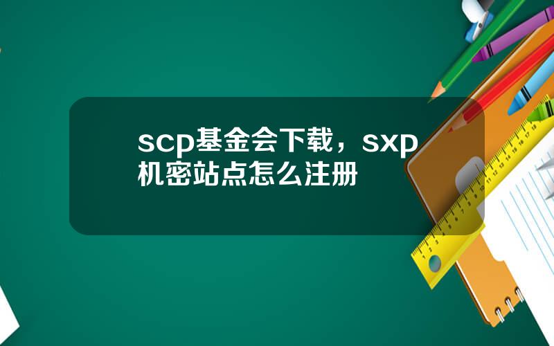 scp基金会下载，sxp机密站点怎么注册
