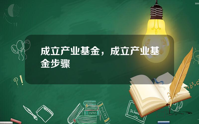 成立产业基金，成立产业基金步骤