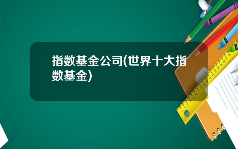 指数基金公司(世界十大指数基金)