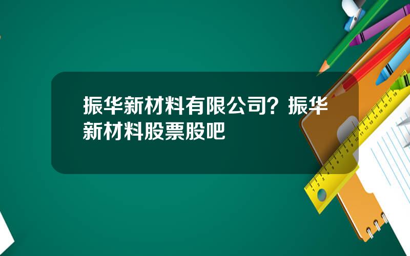振华新材料有限公司？振华新材料股票股吧