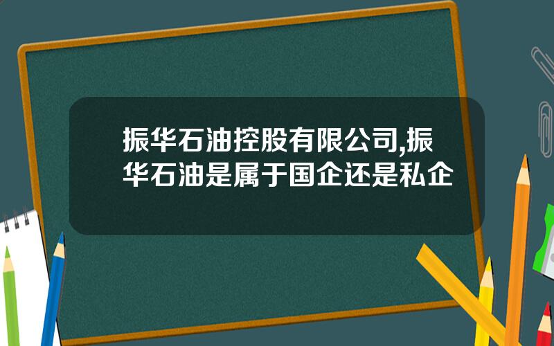 振华石油控股有限公司,振华石油是属于国企还是私企