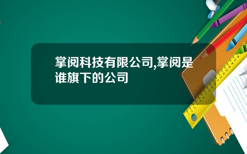 掌阅科技有限公司,掌阅是谁旗下的公司