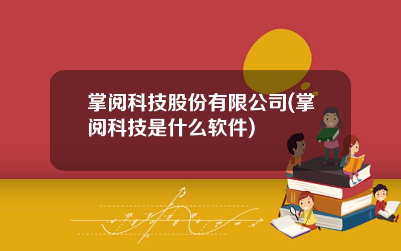 掌阅科技股份有限公司(掌阅科技是什么软件)