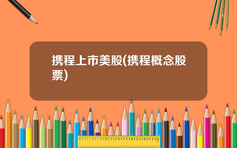 携程上市美股(携程概念股票)