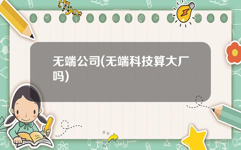 无端公司(无端科技算大厂吗)
