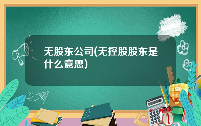 无股东公司(无控股股东是什么意思)