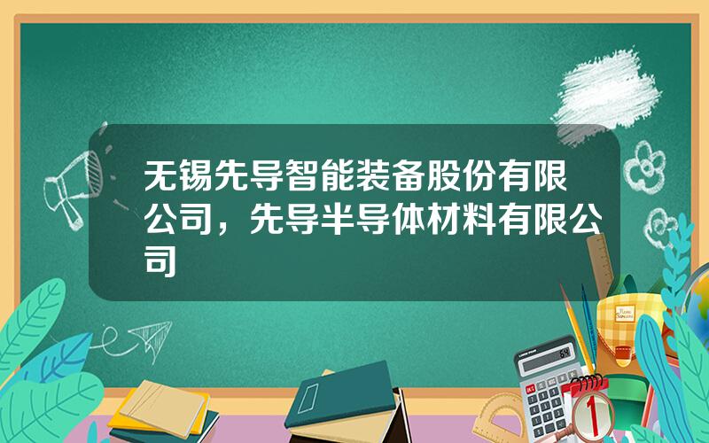 无锡先导智能装备股份有限公司，先导半导体材料有限公司
