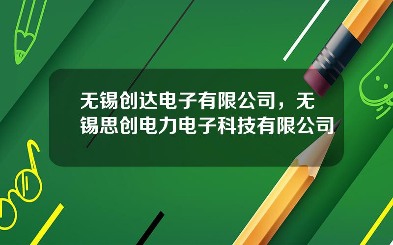 无锡创达电子有限公司，无锡思创电力电子科技有限公司
