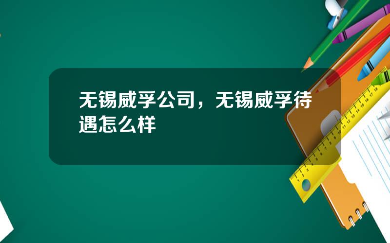 无锡威孚公司，无锡威孚待遇怎么样