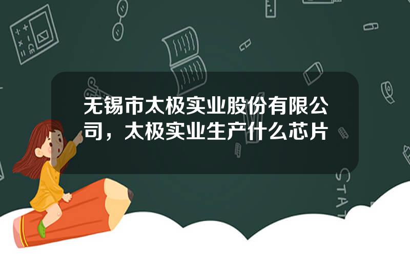 无锡市太极实业股份有限公司，太极实业生产什么芯片