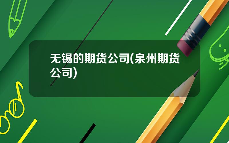 无锡的期货公司(泉州期货公司)