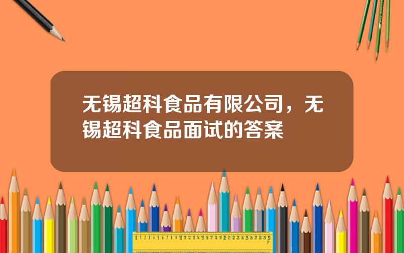 无锡超科食品有限公司，无锡超科食品面试的答案