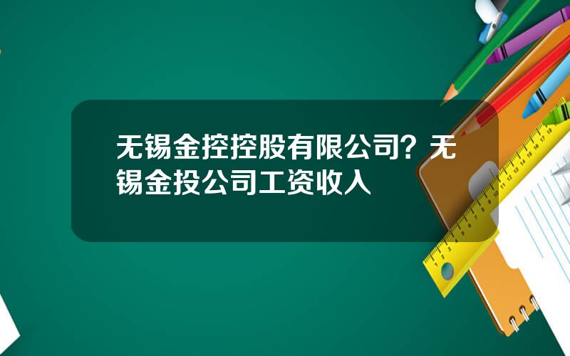 无锡金控控股有限公司？无锡金投公司工资收入