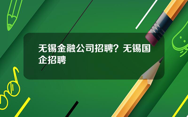 无锡金融公司招聘？无锡国企招聘