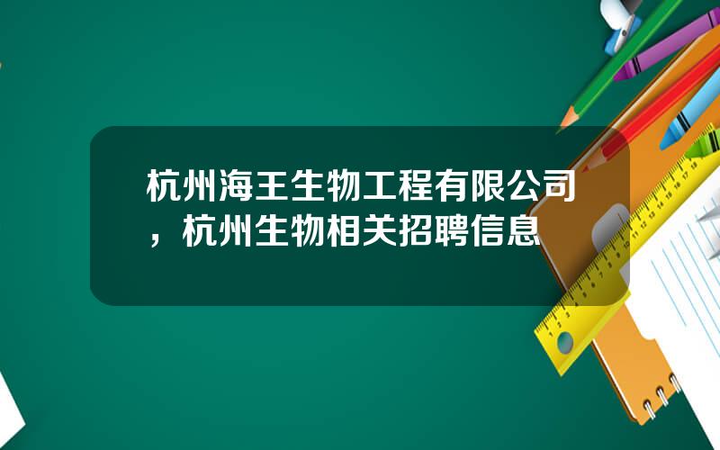 杭州海王生物工程有限公司，杭州生物相关招聘信息