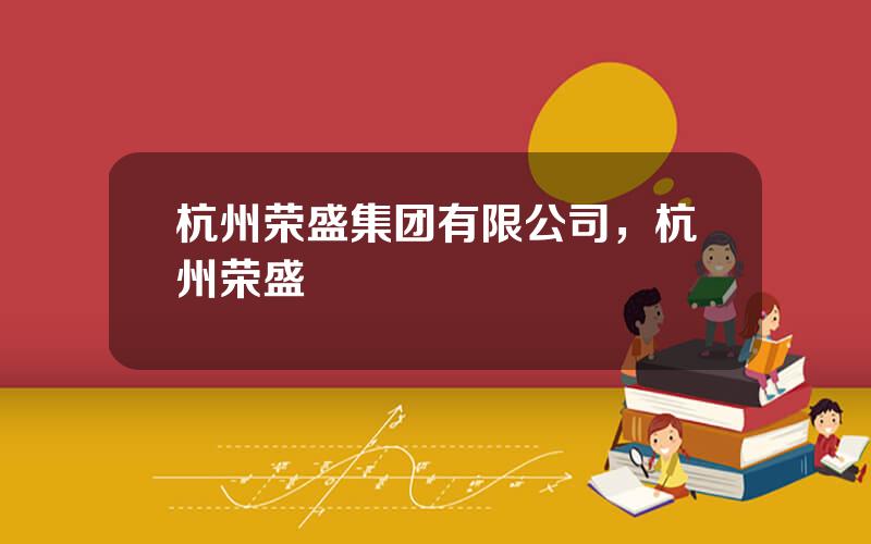 杭州荣盛集团有限公司，杭州荣盛