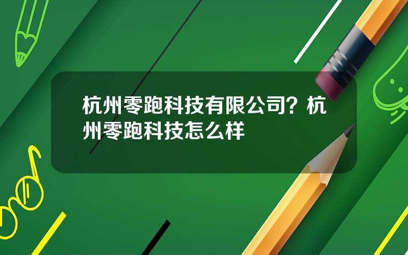 杭州零跑科技有限公司？杭州零跑科技怎么样