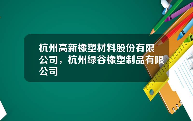 杭州高新橡塑材料股份有限公司，杭州绿谷橡塑制品有限公司