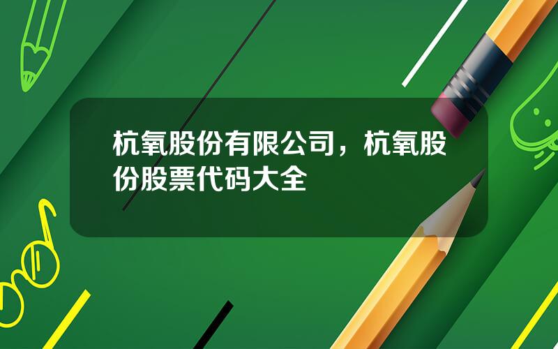 杭氧股份有限公司，杭氧股份股票代码大全