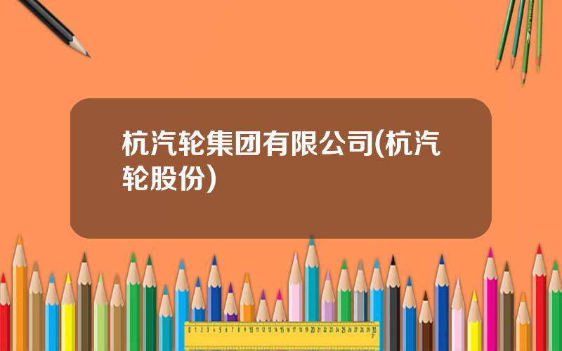 杭汽轮集团有限公司(杭汽轮股份)