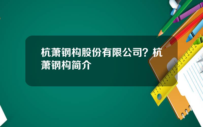 杭萧钢构股份有限公司？杭萧钢构简介