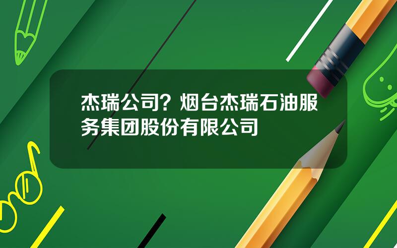 杰瑞公司？烟台杰瑞石油服务集团股份有限公司
