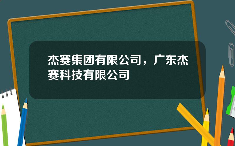 杰赛集团有限公司，广东杰赛科技有限公司