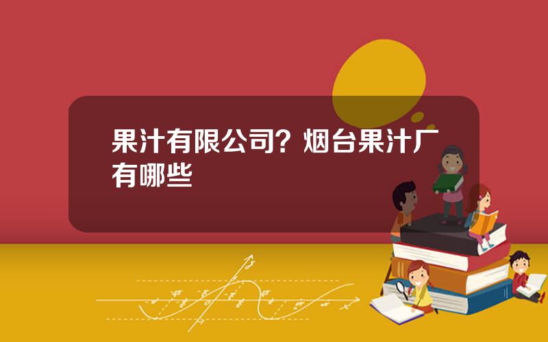 果汁有限公司？烟台果汁厂有哪些