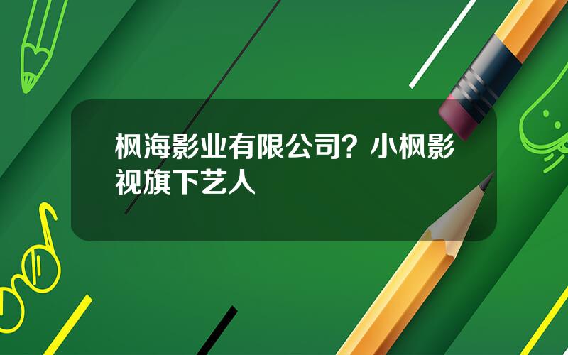 枫海影业有限公司？小枫影视旗下艺人