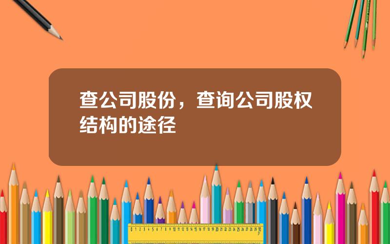 查公司股份，查询公司股权结构的途径