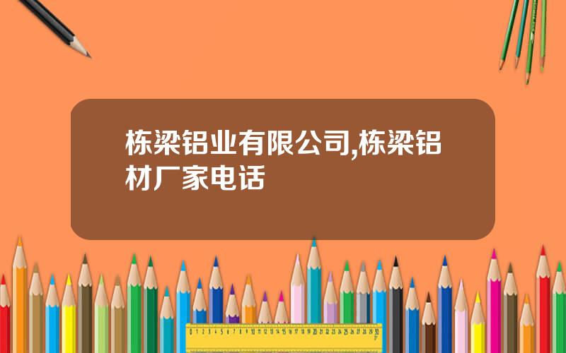 栋梁铝业有限公司,栋梁铝材厂家电话