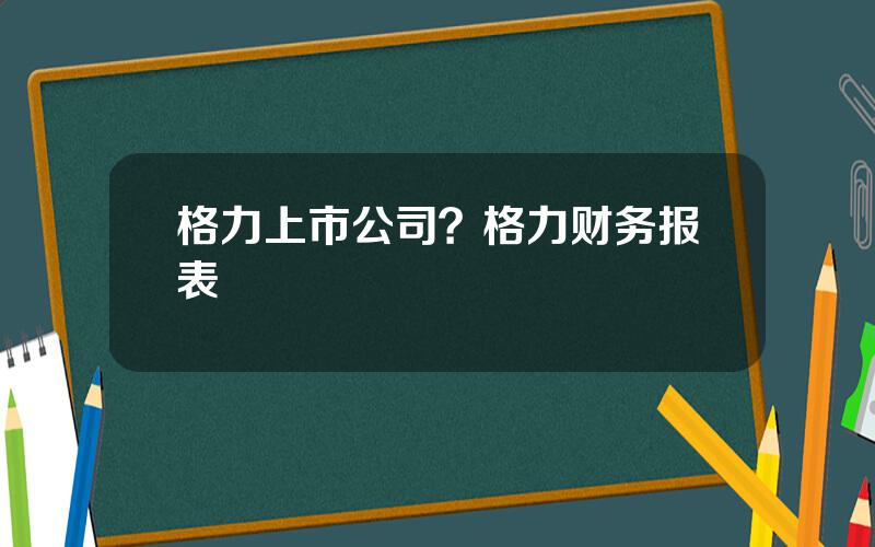 格力上市公司？格力财务报表