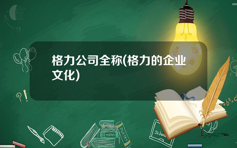 格力公司全称(格力的企业文化)