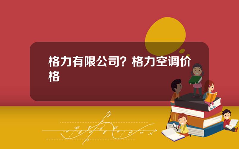 格力有限公司？格力空调价格