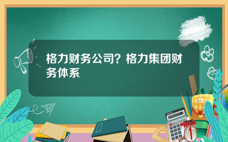 格力财务公司？格力集团财务体系
