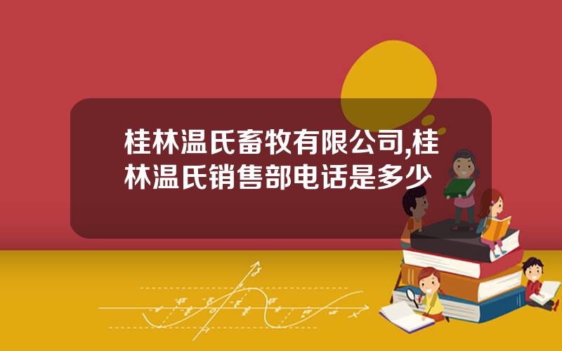 桂林温氏畜牧有限公司,桂林温氏销售部电话是多少