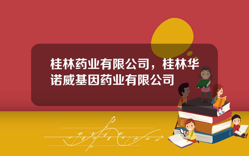 桂林药业有限公司，桂林华诺威基因药业有限公司