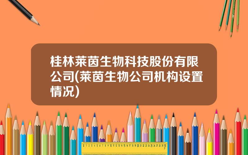 桂林莱茵生物科技股份有限公司(莱茵生物公司机构设置情况)