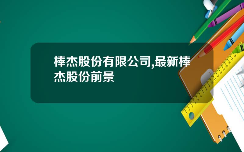棒杰股份有限公司,最新棒杰股份前景
