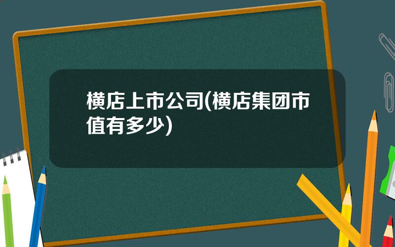 横店上市公司(横店集团市值有多少)